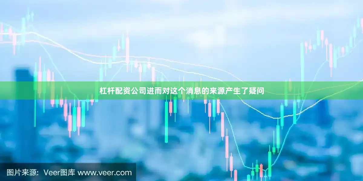杠杆配资公司进而对这个消息的来源产生了疑问