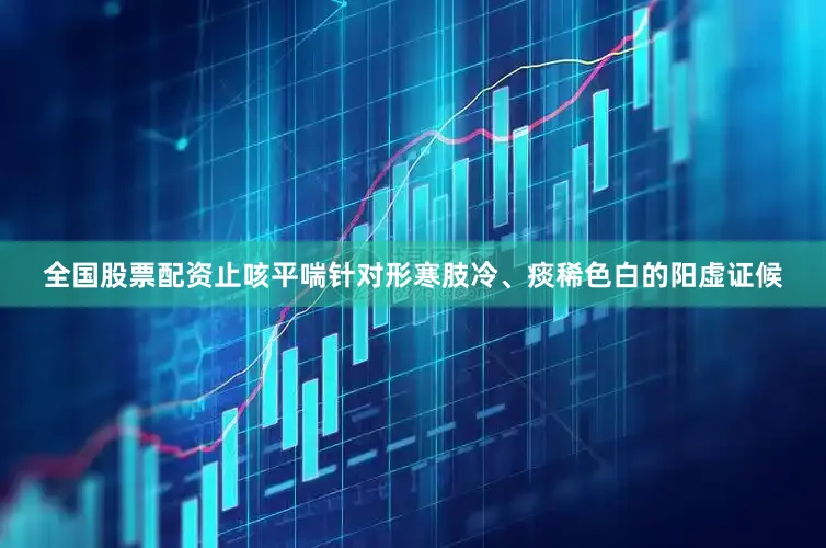 全国股票配资止咳平喘针对形寒肢冷、痰稀色白的阳虚证候
