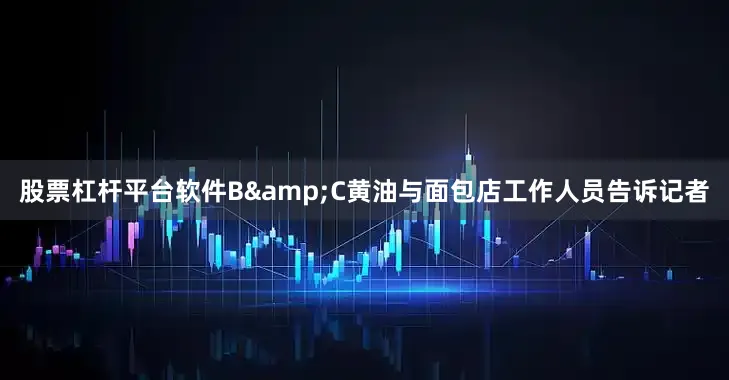 股票杠杆平台软件B&C黄油与面包店工作人员告诉记者