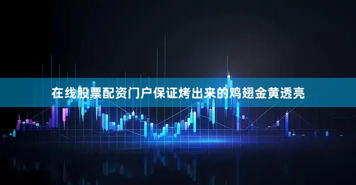 在线股票配资门户保证烤出来的鸡翅金黄透亮