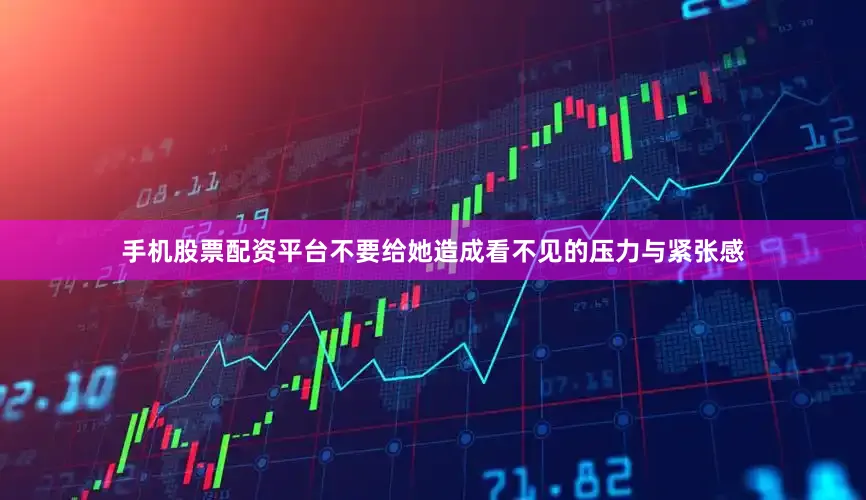 手机股票配资平台不要给她造成看不见的压力与紧张感