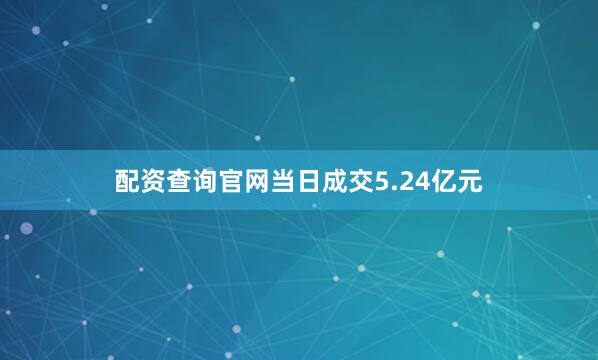 配资查询官网当日成交5.24亿元