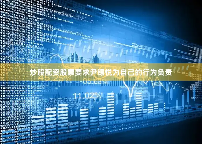 炒股配资股票要求尹锡悦为自己的行为负责