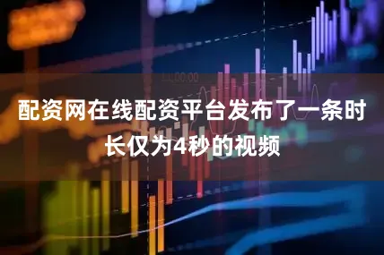 配资网在线配资平台发布了一条时长仅为4秒的视频
