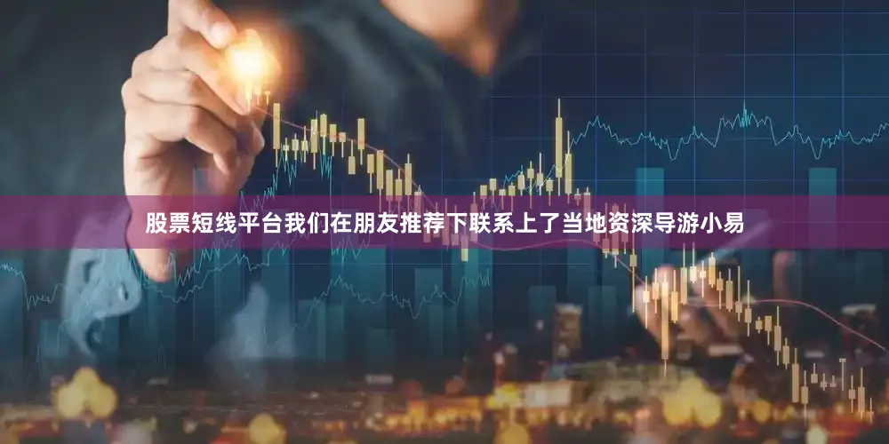 股票短线平台我们在朋友推荐下联系上了当地资深导游小易