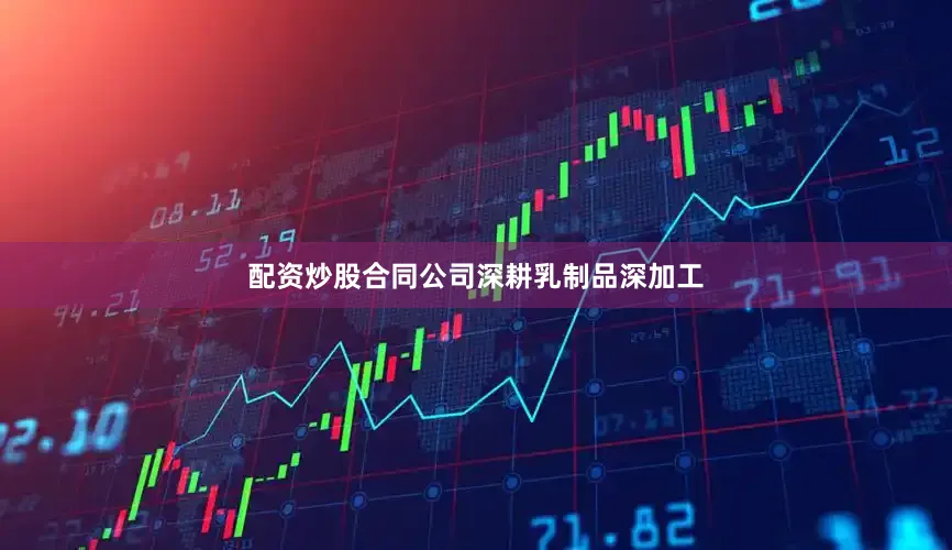 配资炒股合同公司深耕乳制品深加工