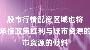 股市行情配资区域也将持续承接政策红利与城市资源的倾斜