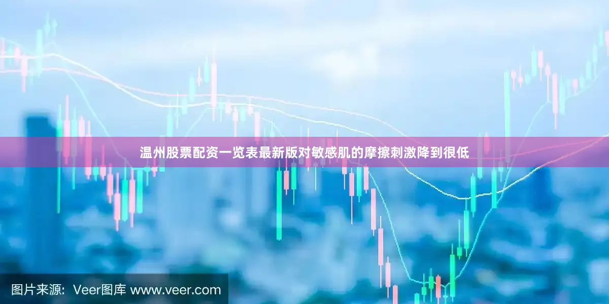 温州股票配资一览表最新版对敏感肌的摩擦刺激降到很低