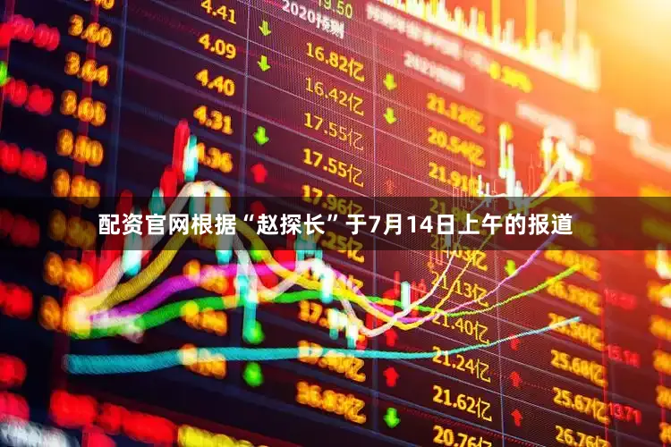 配资官网根据“赵探长”于7月14日上午的报道