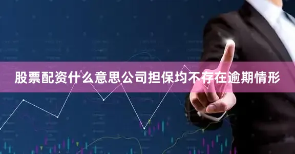 股票配资什么意思公司担保均不存在逾期情形