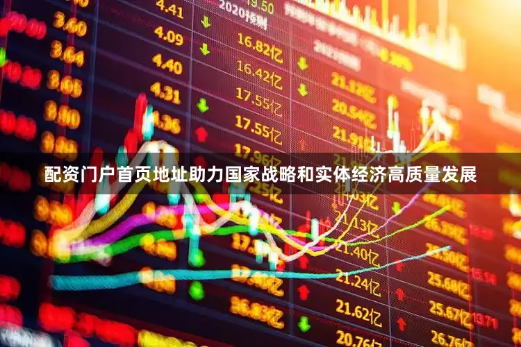 配资门户首页地址助力国家战略和实体经济高质量发展