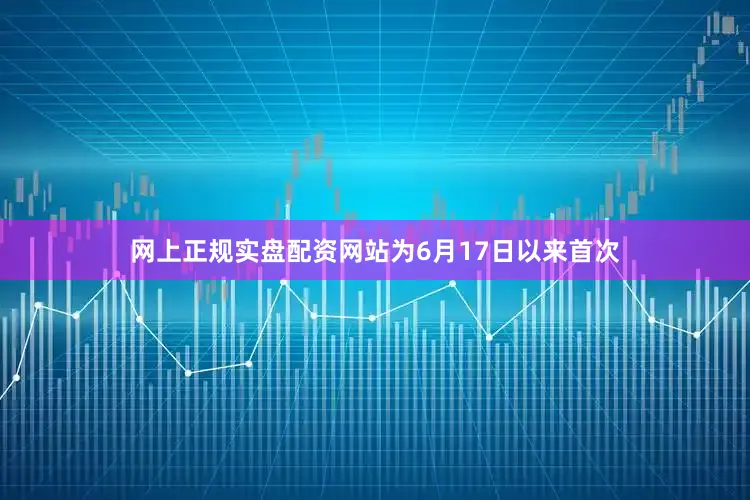 网上正规实盘配资网站为6月17日以来首次