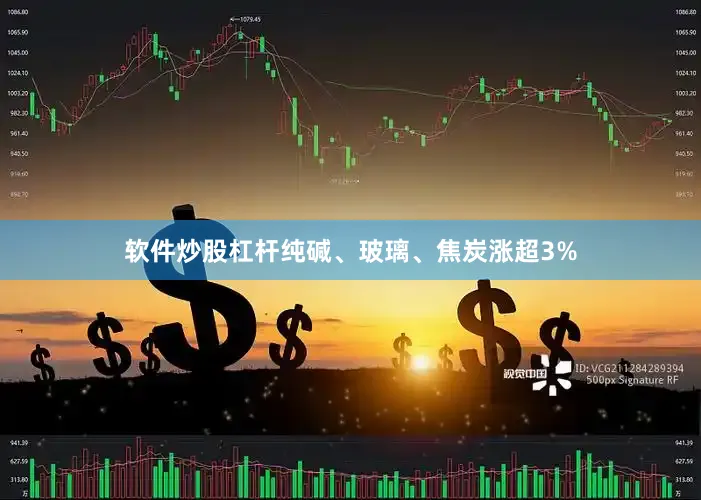 软件炒股杠杆纯碱、玻璃、焦炭涨超3%