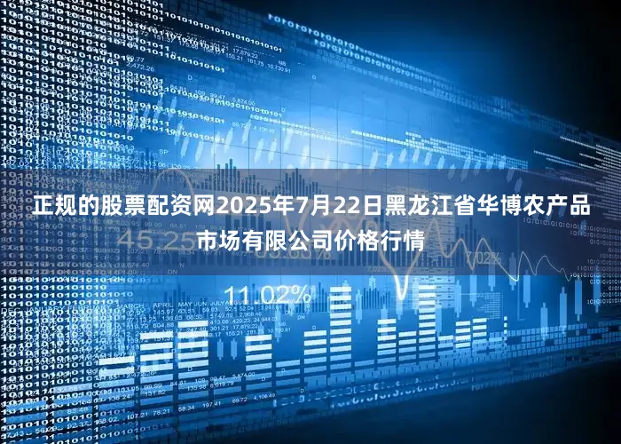 正规的股票配资网2025年7月22日黑龙江省华博农产品市场有限公司价格行情