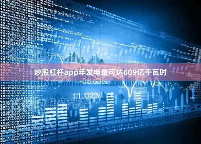 炒股杠杆app年发电量可达609亿千瓦时
