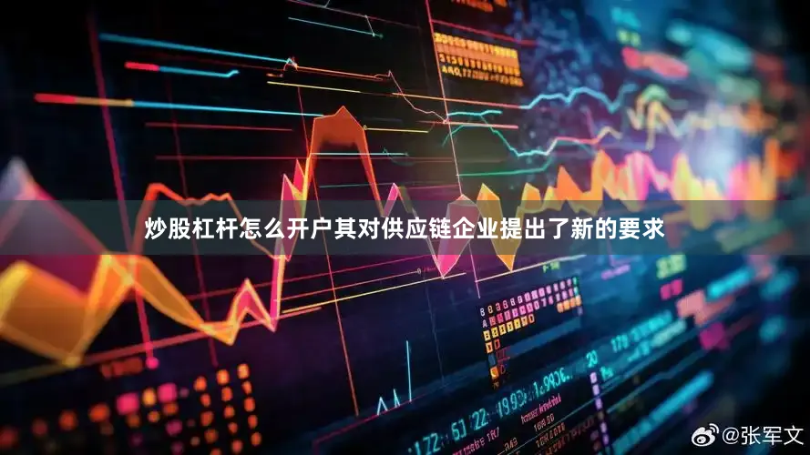 炒股杠杆怎么开户其对供应链企业提出了新的要求