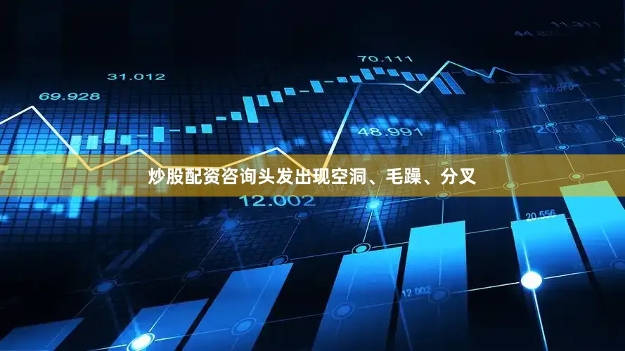 炒股配资咨询头发出现空洞、毛躁、分叉
