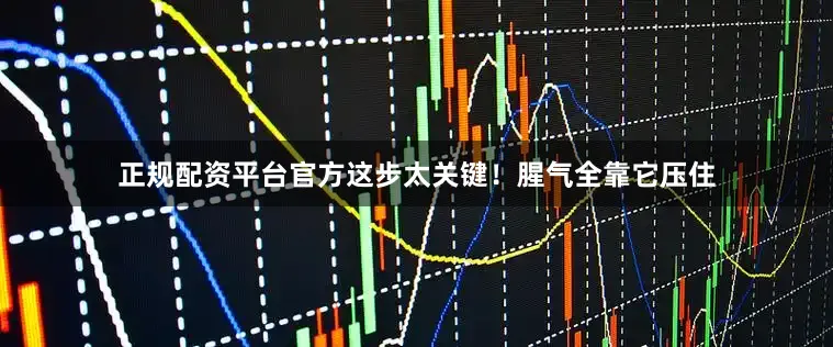 正规配资平台官方这步太关键！腥气全靠它压住