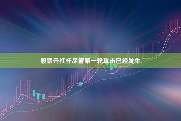 股票开杠杆尽管第一轮攻击已经发生