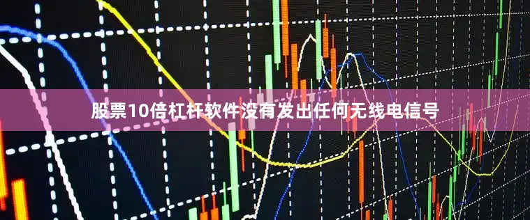 股票10倍杠杆软件没有发出任何无线电信号