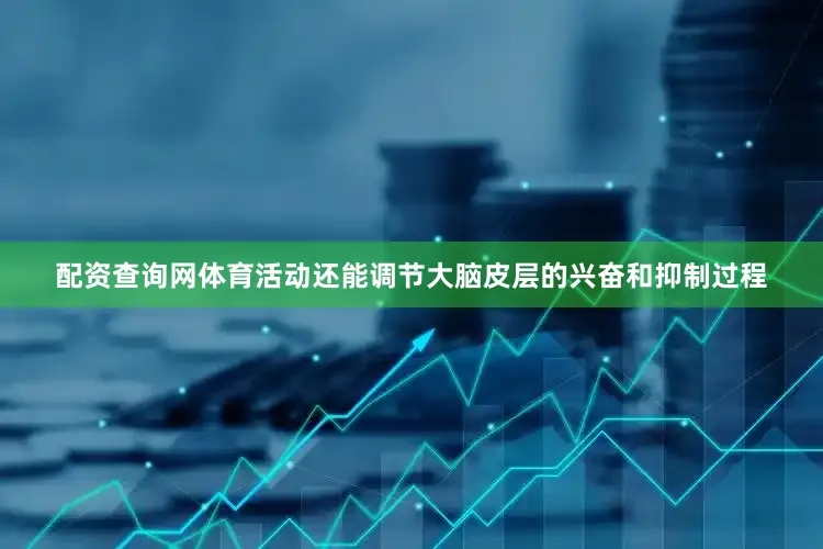 配资查询网体育活动还能调节大脑皮层的兴奋和抑制过程