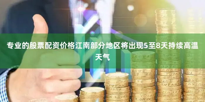 专业的股票配资价格江南部分地区将出现5至8天持续高温天气