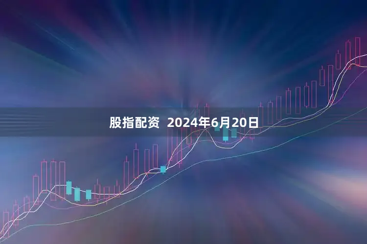 股指配资  2024年6月20日