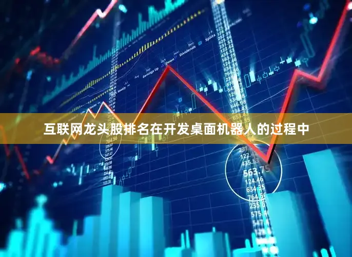 互联网龙头股排名在开发桌面机器人的过程中