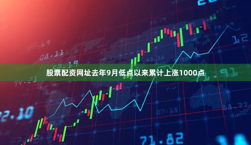 股票配资网址去年9月低点以来累计上涨1000点