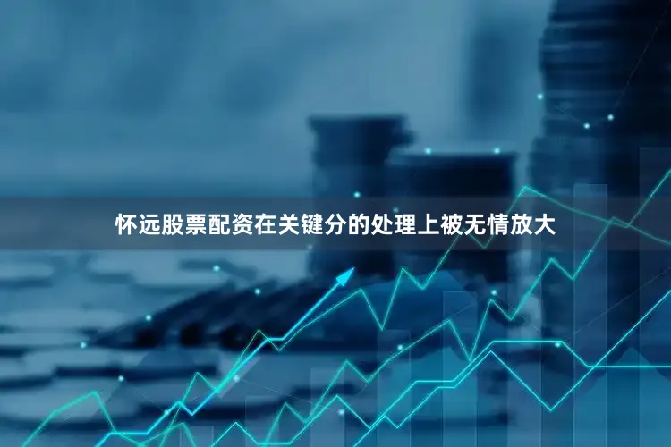 怀远股票配资在关键分的处理上被无情放大