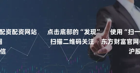 在线股票配资配资网站      点击底部的“发现”     使用“扫一扫”     即可将网页分享至朋友圈                            扫描二维码关注    东方财富官网微信                                                                        沪股通             深股通         