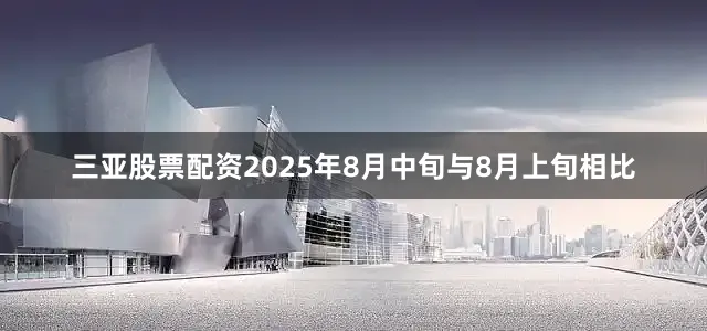 三亚股票配资2025年8月中旬与8月上旬相比