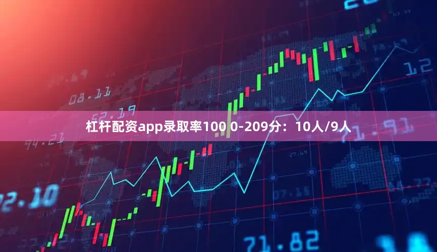 杠杆配资app录取率100 0-209分：10人/9人