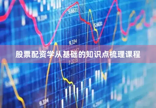 股票配资学从基础的知识点梳理课程