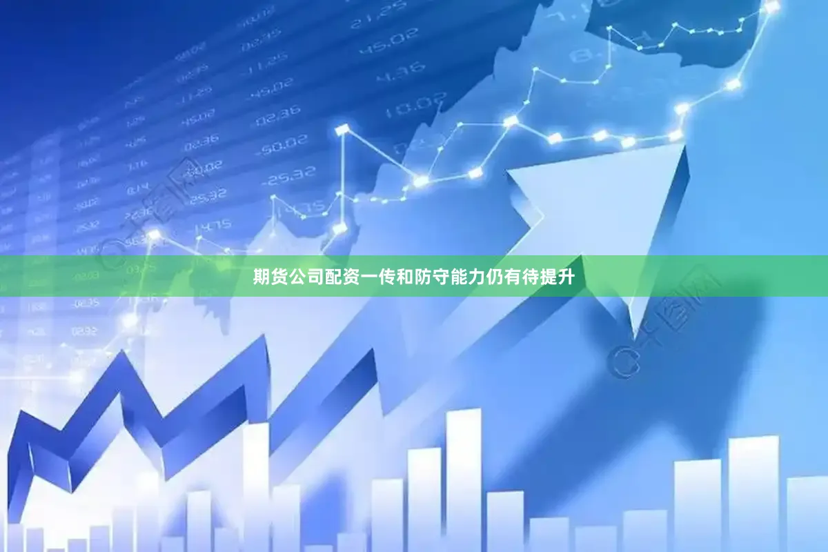 期货公司配资一传和防守能力仍有待提升