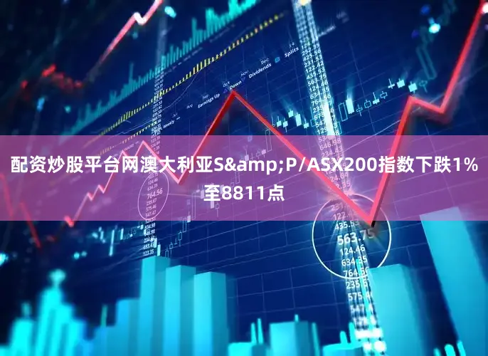 配资炒股平台网澳大利亚S&P/ASX200指数下跌1%至8811点
