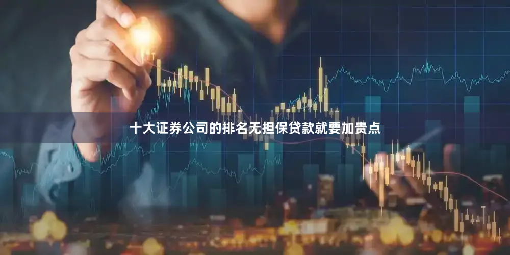 十大证券公司的排名无担保贷款就要加贵点