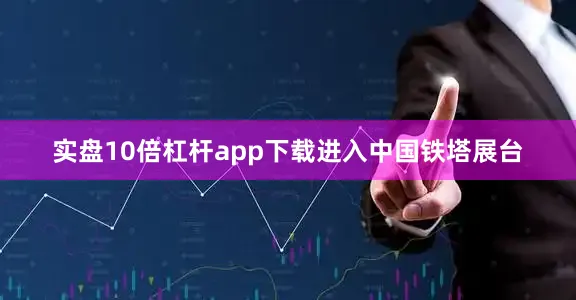 实盘10倍杠杆app下载　　进入中国铁塔展台