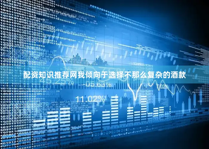 配资知识推荐网我倾向于选择不那么复杂的酒款