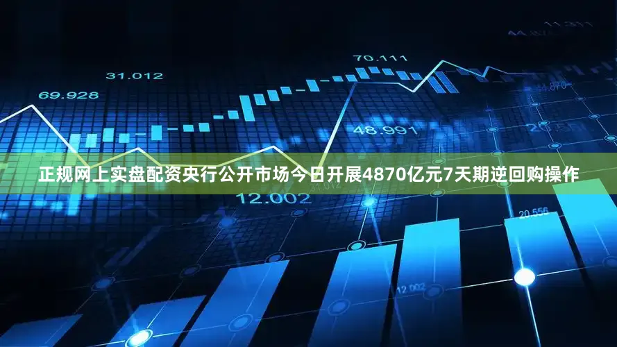 正规网上实盘配资央行公开市场今日开展4870亿元7天期逆回购操作
