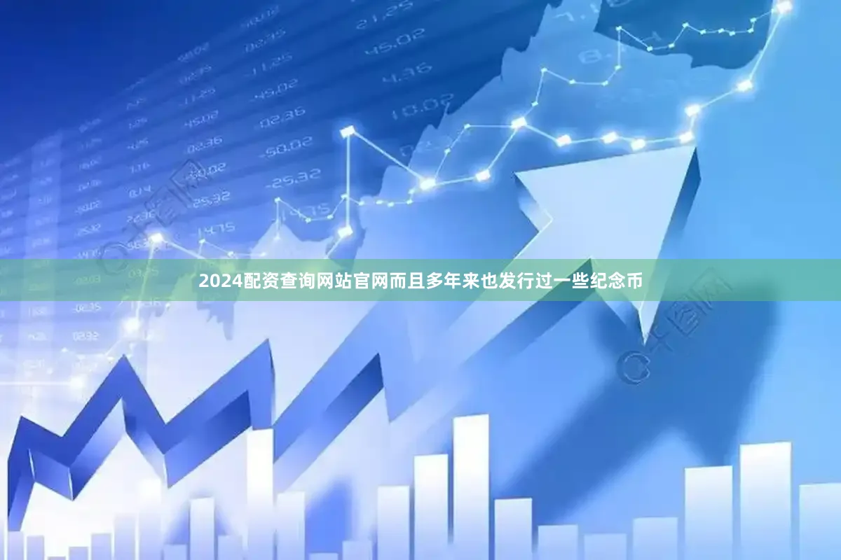 2024配资查询网站官网而且多年来也发行过一些纪念币