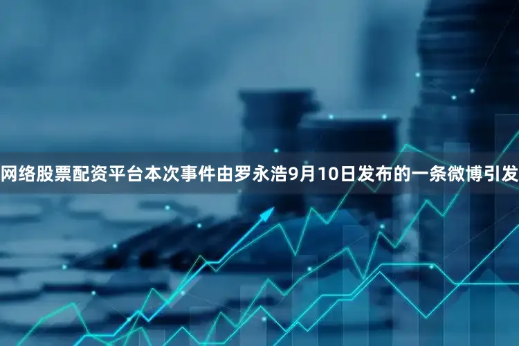 网络股票配资平台本次事件由罗永浩9月10日发布的一条微博引发