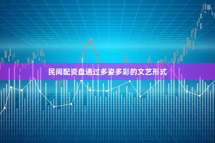民间配资盘通过多姿多彩的文艺形式