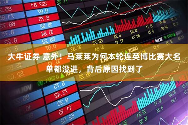大牛证券 意外！马莱莱为何本轮连英博比赛大名单都没进，背后原因找到了