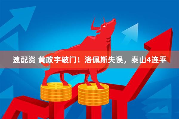 速配资 黄政宇破门！洛佩斯失误，泰山4连平