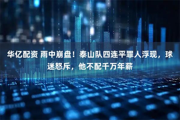 华亿配资 雨中崩盘！泰山队四连平罪人浮现，球迷怒斥，他不配千万年薪