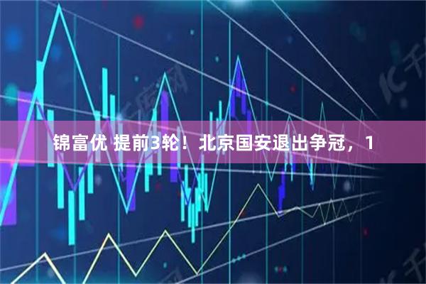 锦富优 提前3轮！北京国安退出争冠，1