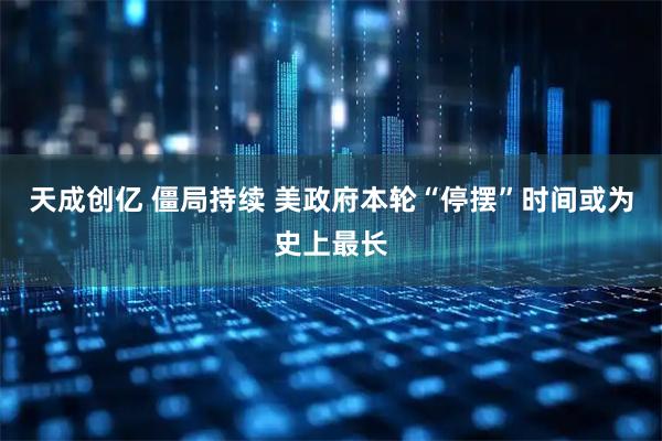 天成创亿 僵局持续 美政府本轮“停摆”时间或为史上最长
