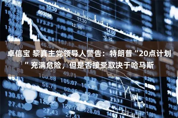 卓信宝 黎真主党领导人警告：特朗普“20点计划”充满危险，但是否接受取决于哈马斯