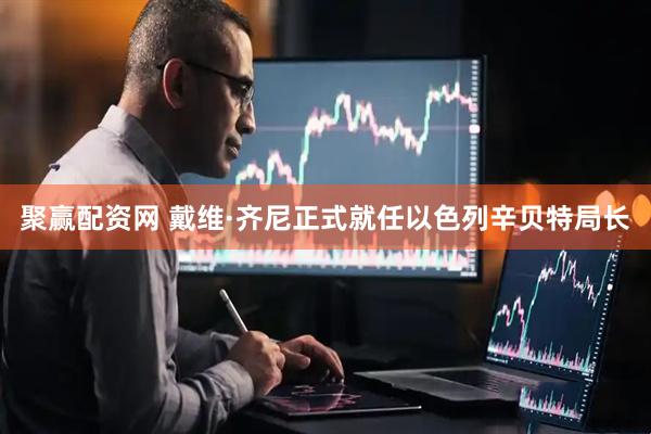 聚赢配资网 戴维·齐尼正式就任以色列辛贝特局长